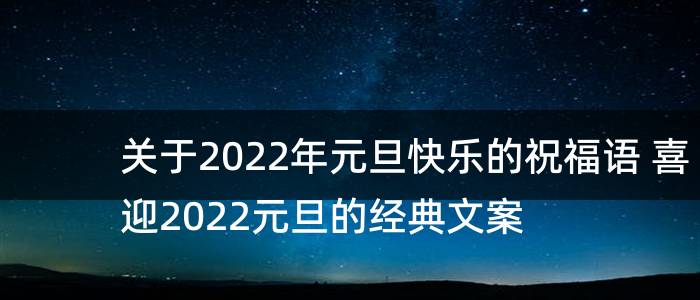 关于2022年元旦快乐的祝福语 喜迎2022元旦的经典文案