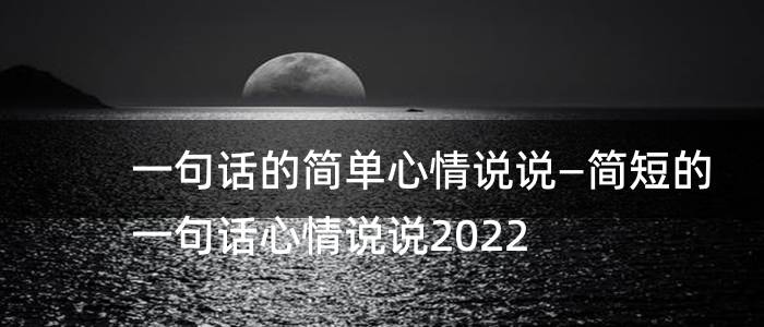 一句话的简单心情说说—简短的一句话心情说说2022
