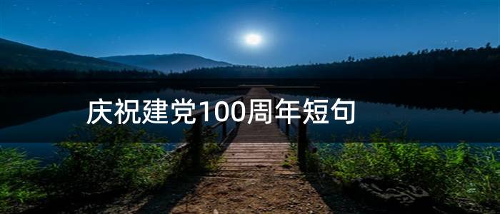 庆祝建党100周年短句