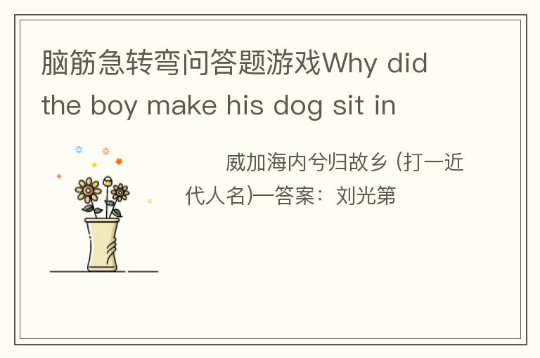 脑筋急转弯问答题游戏Why did the boy make his dog sit in the sun? (男孩为什么让他的狗坐在阳光下?)答案：He wants to have a hot do