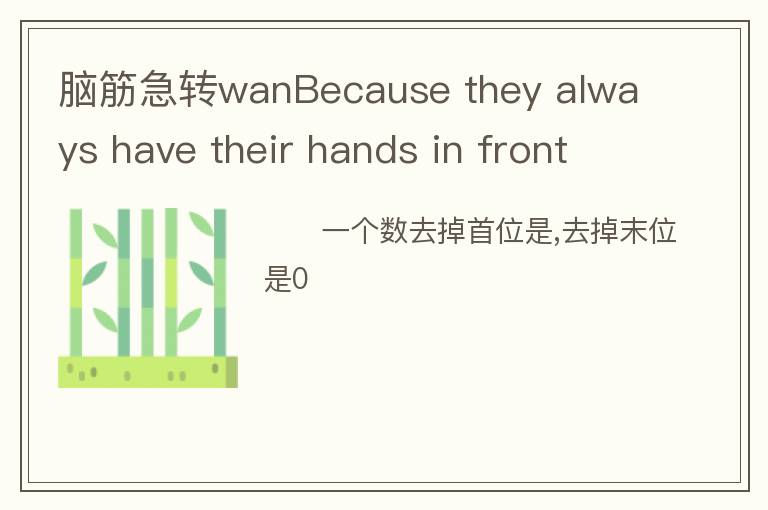 脑筋急转wanBecause they always have their hands in front of their faces？