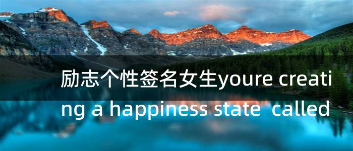 励志个性签名女生youre creating a happiness state  called
