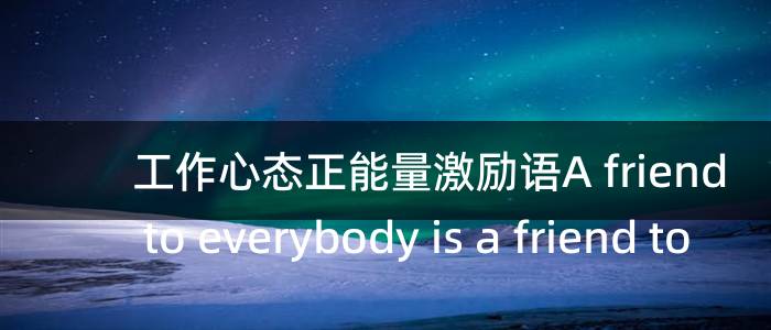 工作心态正能量激励语A friend to everybody is a friend to n